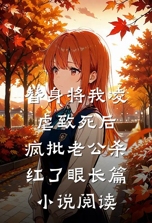 替身将我凌虐致死后，疯批老公杀红了眼长篇小说阅读