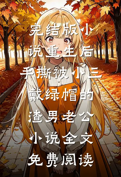 完结版小说重生后，手撕被小三戴绿帽的渣男老公小说全文免费阅读