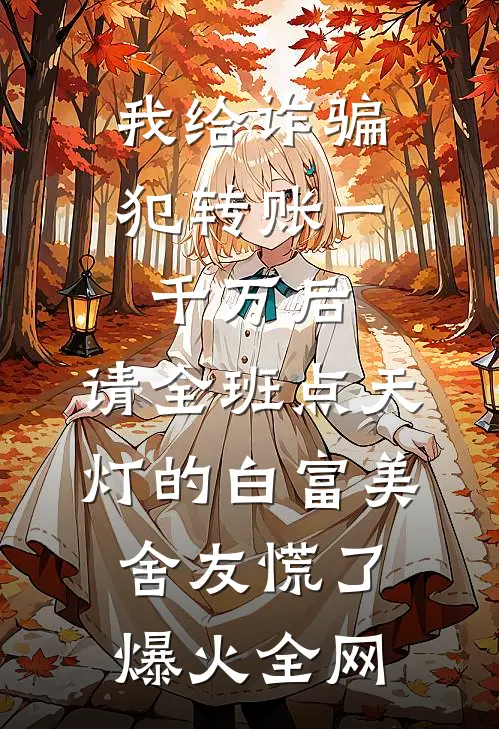 我给诈骗犯转账一千万后，请全班点天灯的白富美舍友慌了爆火全网