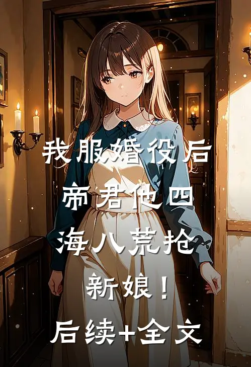 我服婚役后，帝君他四海八荒抢新娘！后续+全文