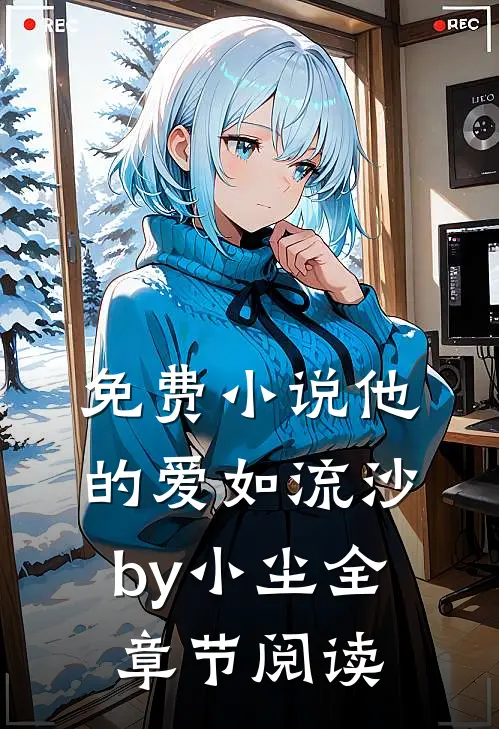 免费小说他的爱如流沙by小尘全章节阅读