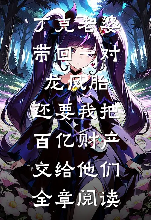丁克老婆带回一对龙凤胎，还要我把百亿财产交给他们全章阅读