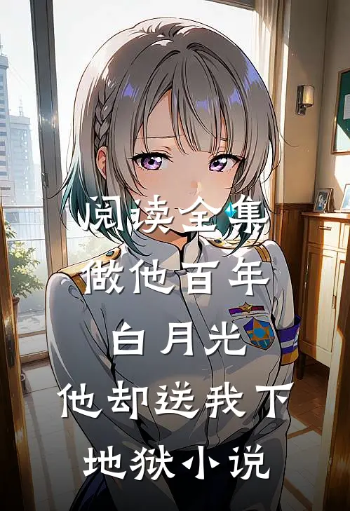 阅读全集做他百年白月光,他却送我下地狱小说