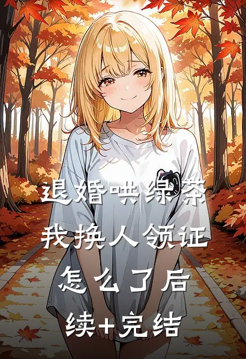 退婚哄绿茶，我换人领证怎么了后续+完结