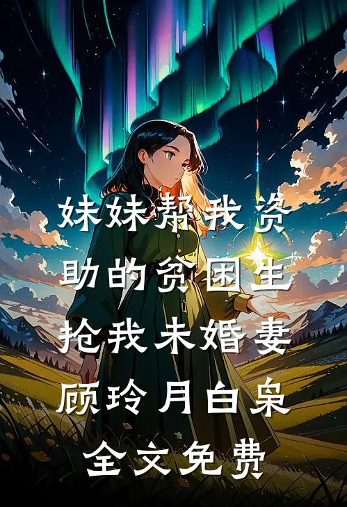 妹妹帮我资助的贫困生抢我未婚妻顾玲月白枭全文免费