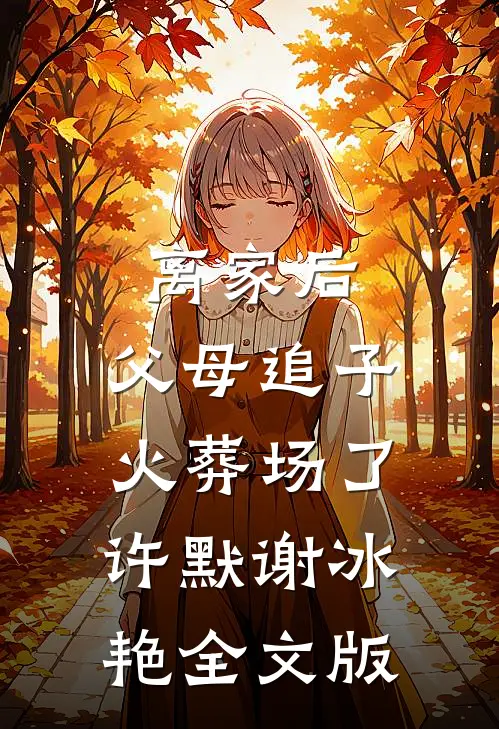 离家后，父母追子火葬场了(许默谢冰艳)全文版