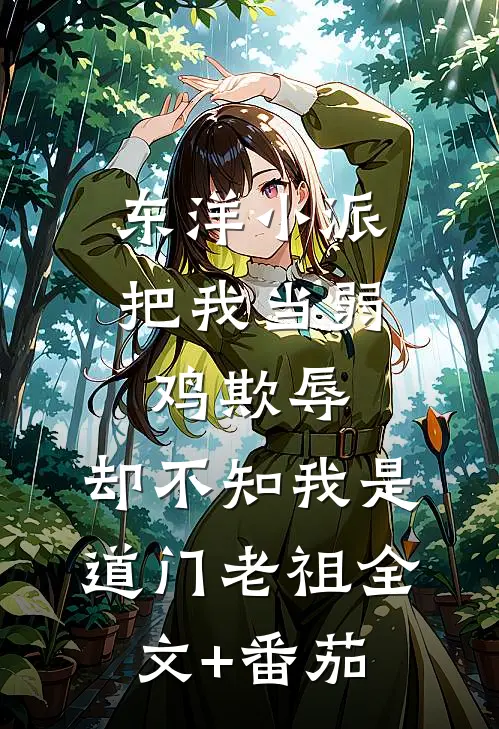 东洋小派把我当弱鸡欺辱，却不知我是道门老祖全文+番茄