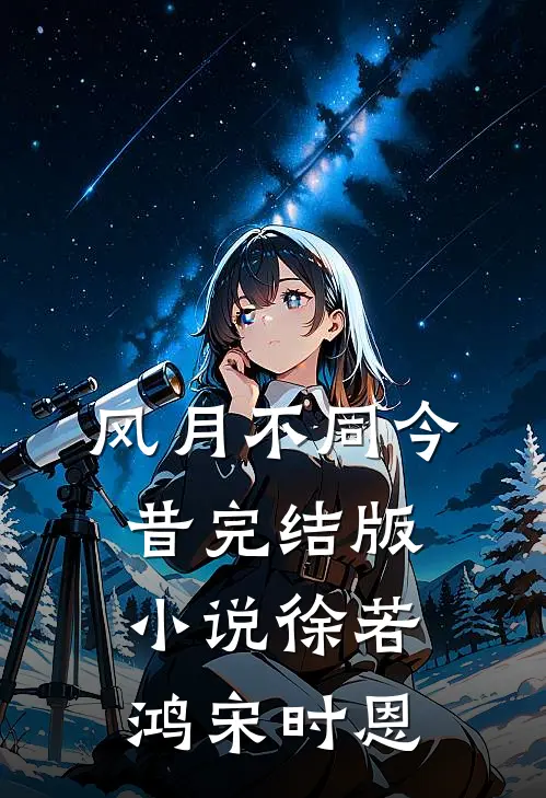风月不同今昔完结版小说徐若鸿宋时恩