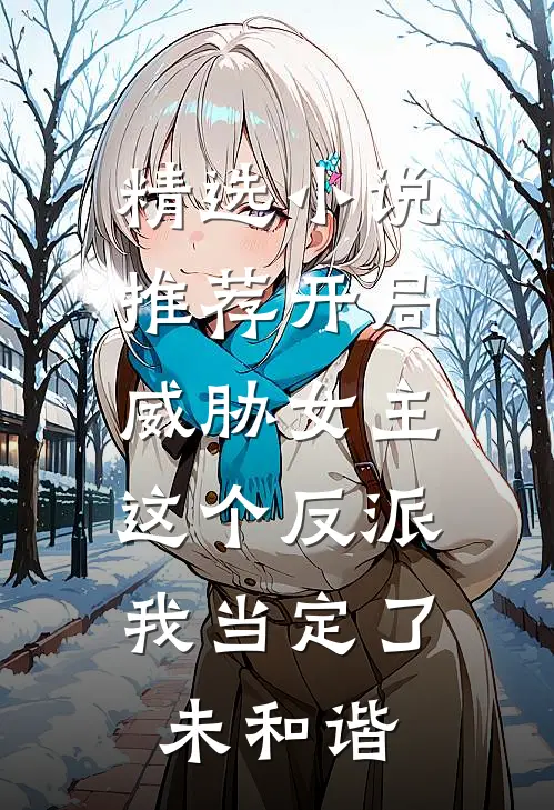 精选小说推荐开局威胁女主,这个反派我当定了未和谐
