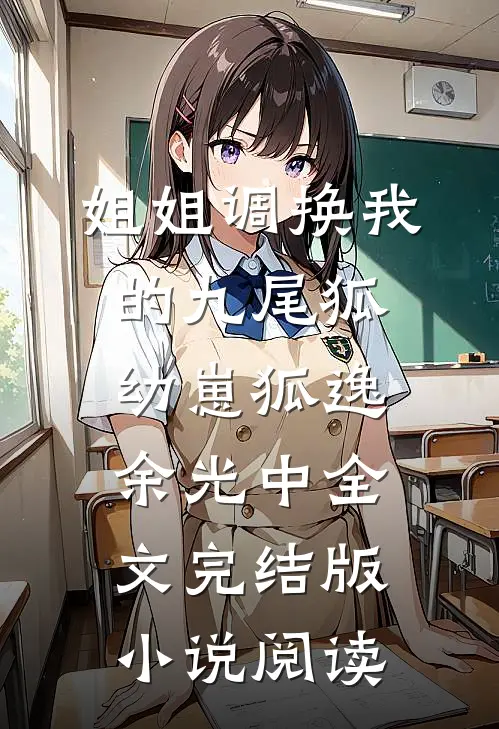 姐姐调换我的九尾狐幼崽狐逸余光中全文完结版小说阅读