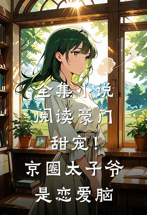 全集小说阅读豪门甜宠！京圈太子爷是恋爱脑