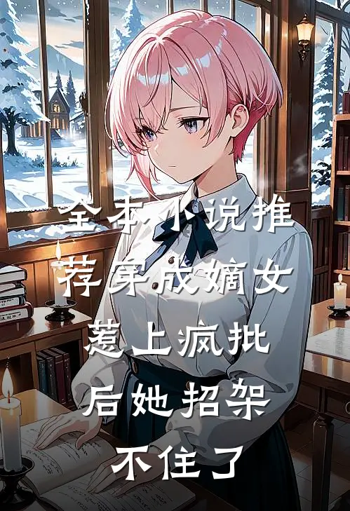 全本小说推荐穿成嫡女，惹上疯批后她招架不住了