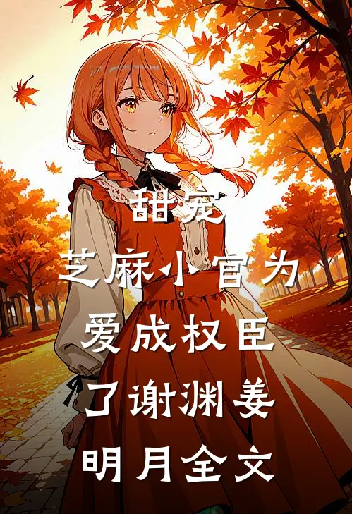 甜宠：芝麻小官为爱成权臣了谢渊姜明月全文