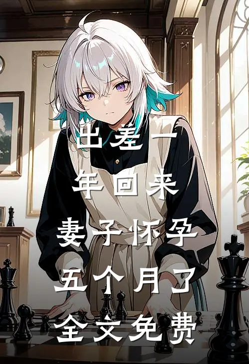 出差一年回来，妻子怀孕五个月了全文免费