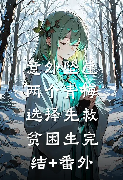意外坠崖，两个青梅选择先救贫困生完结+番外