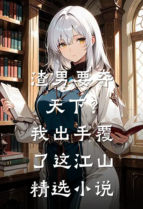 渣男要夺天下？我出手覆了这江山精选小说