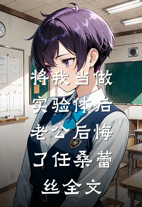 将我当做实验体后，老公后悔了任桑蕾丝全文