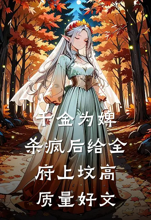 千金为婢，杀疯后给全府上坟高质量好文