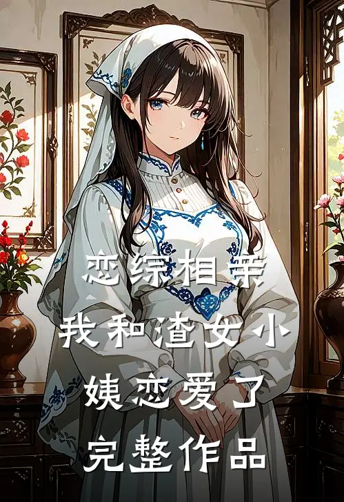 恋综相亲：我和渣女小姨恋爱了完整作品