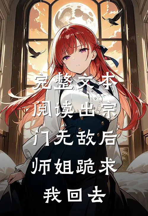完整文本阅读出宗门无敌后，师姐跪求我回去