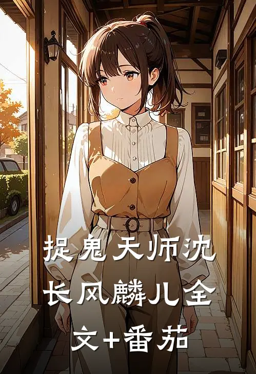 捉鬼天师沈长风麟儿全文+番茄