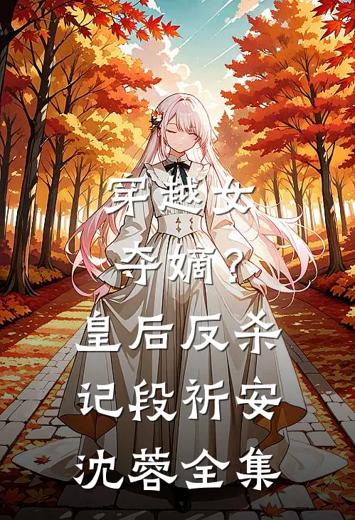 穿越女夺嫡？皇后反杀记段祈安沈蓉 全集