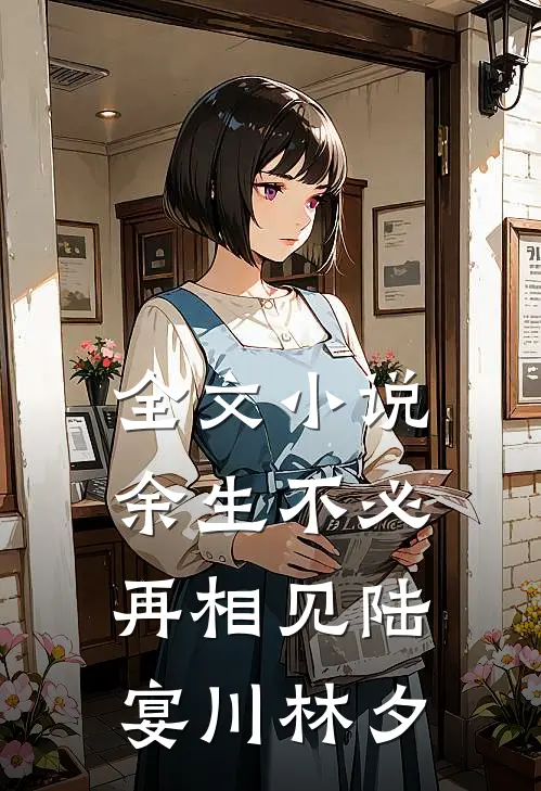 全文小说余生不必再相见陆宴川林夕