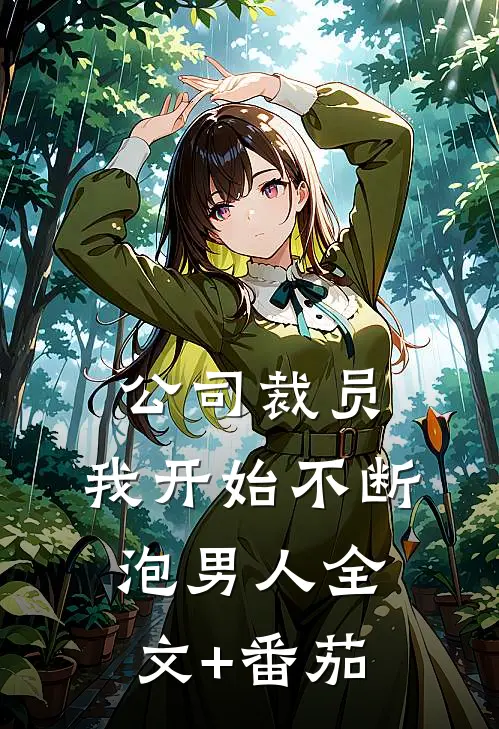 公司裁员，我开始不断泡男人全文+番茄