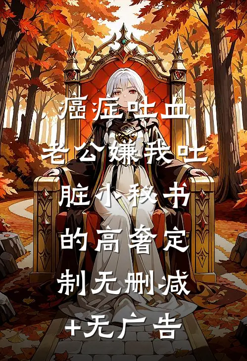 癌症吐血，老公嫌我吐脏小秘书的高奢定制无删减+无广告