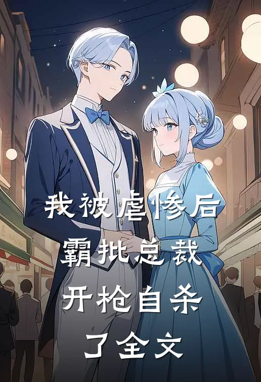 我被虐惨后，霸批总裁开枪自杀了全文
