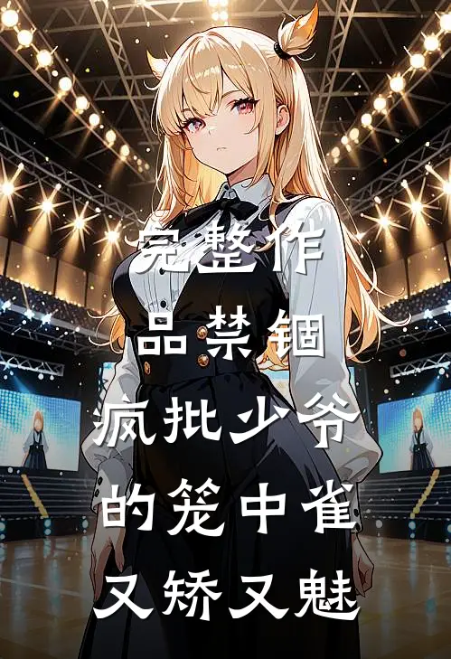 完整作品禁锢：疯批少爷的笼中雀又矫又魅