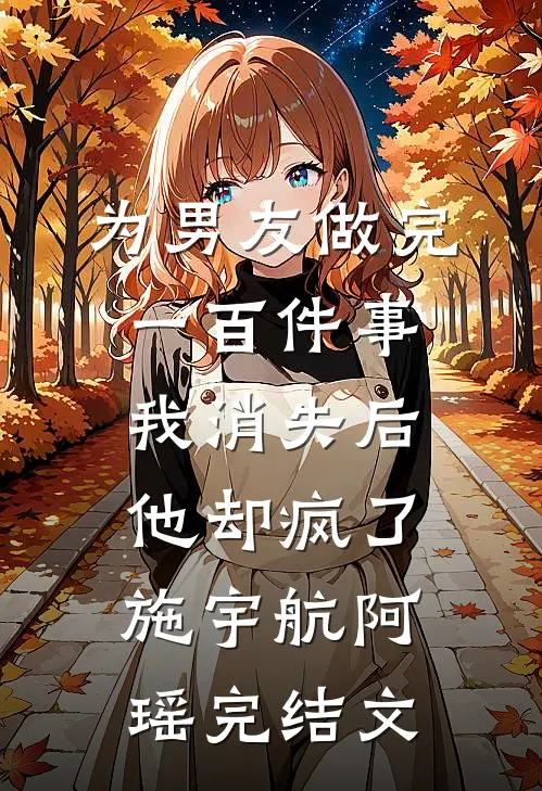 为男友做完一百件事我消失后，他却疯了施宇航阿瑶完结文