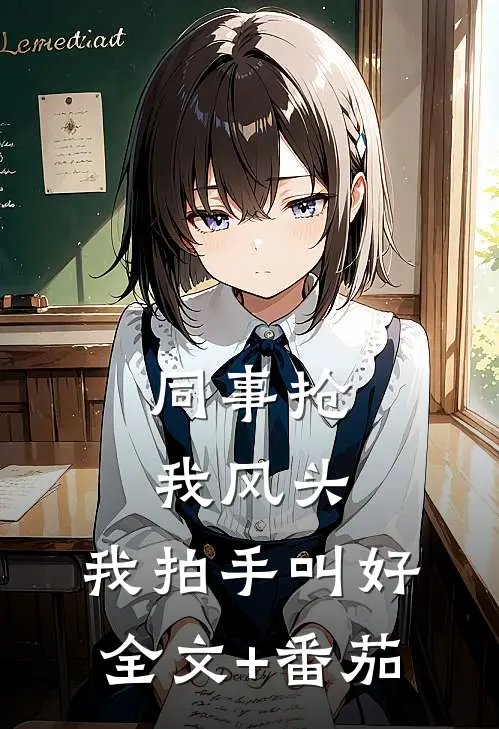 同事抢我风头，我拍手叫好全文+番茄