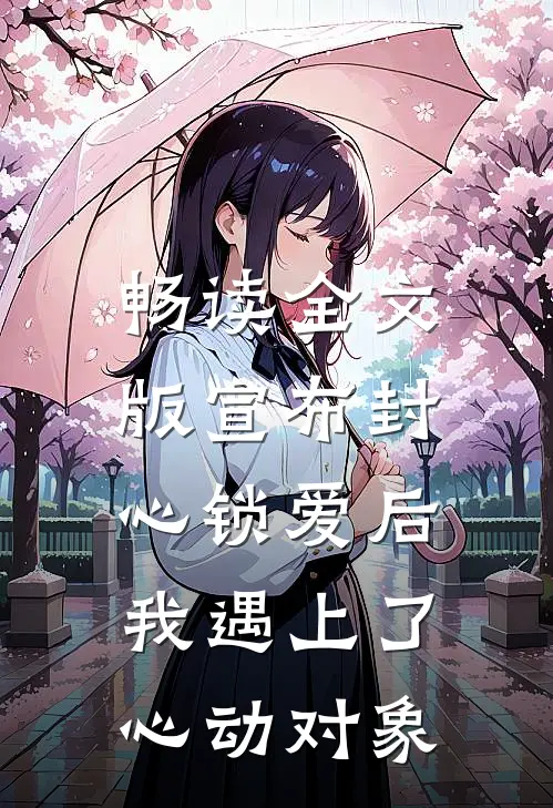 畅读全文版宣布封心锁爱后，我遇上了心动对象