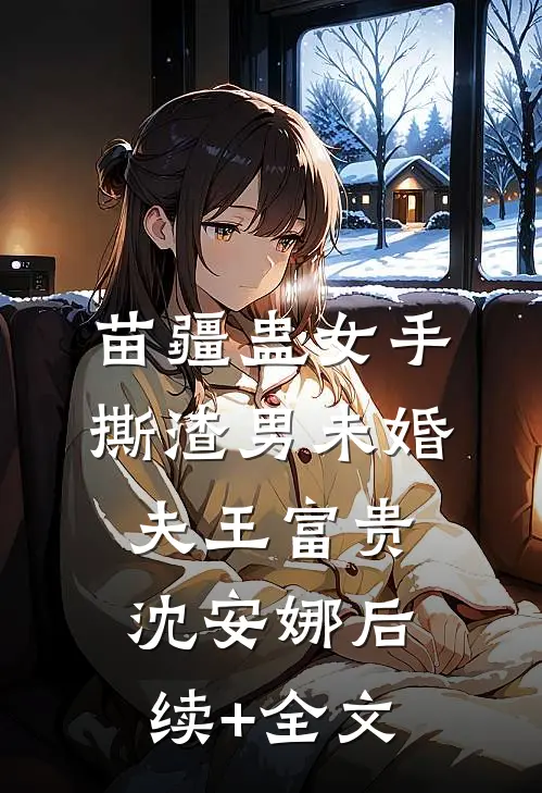 苗疆蛊女手撕渣男未婚夫王富贵沈安娜后续+全文