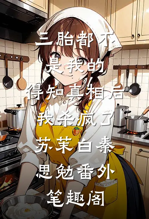 三胎都不是我的，得知真相后我杀疯了：苏茉白秦思勉番外笔趣阁