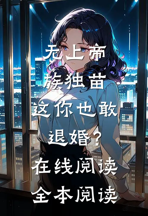 无上帝族独苗，这你也敢退婚？在线阅读全本阅读