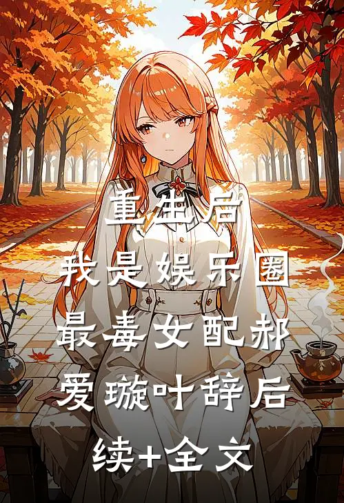 重生后，我是娱乐圈最毒女配郝爱璇叶辞后续+全文