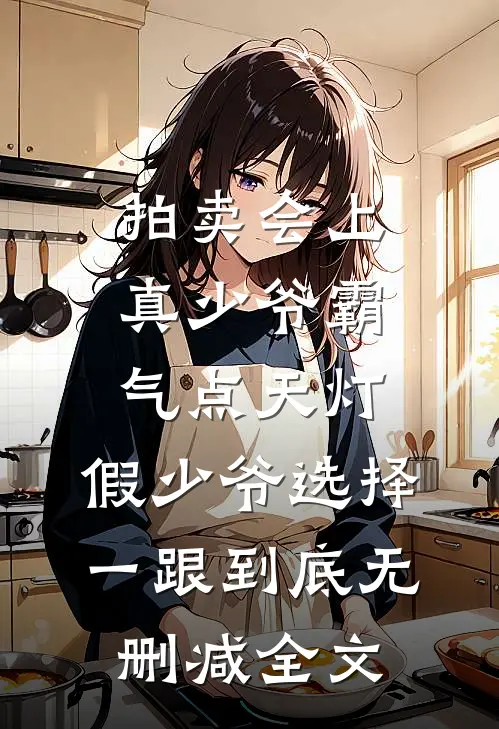 拍卖会上真少爷霸气点天灯，假少爷选择一跟到底无删减全文