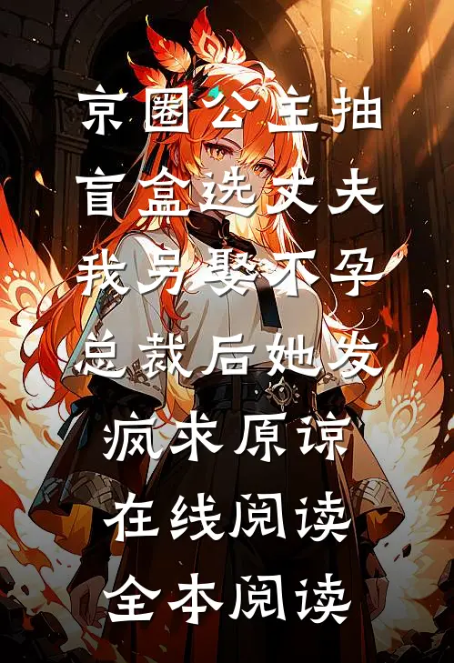 京圈公主抽盲盒选丈夫，我另娶不孕总裁后她发疯求原谅在线阅读全本阅读