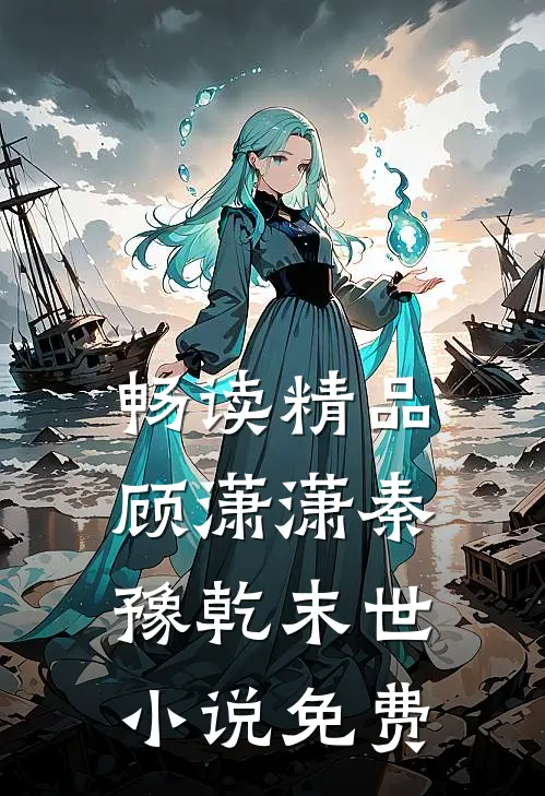 畅读精品顾潇潇秦豫乾末世小说免费