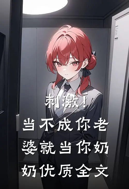 刺激！当不成你老婆就当你奶奶优质全文