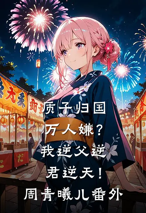 质子归国万人嫌？我逆父逆君逆天！周青曦儿 番外