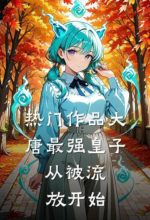 热门作品大唐最强皇子：从被流放开始