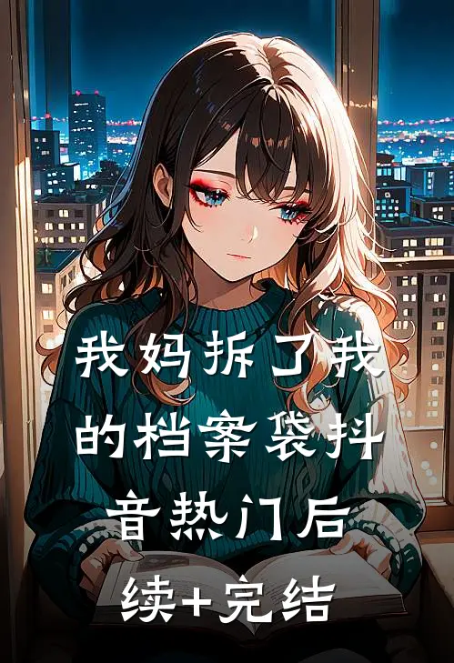我妈拆了我的档案袋抖音热门后续+完结