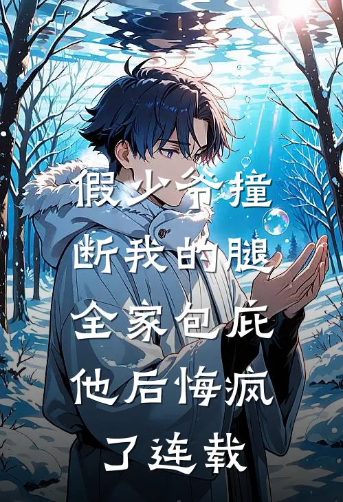 假少爷撞断我的腿，全家包庇他后悔疯了连载