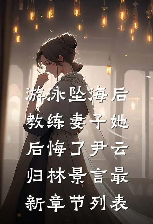游泳坠海后，教练妻子她后悔了尹云归林景言最新章节列表