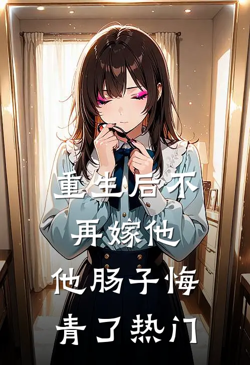 重生后不再嫁他，他肠子悔青了热门