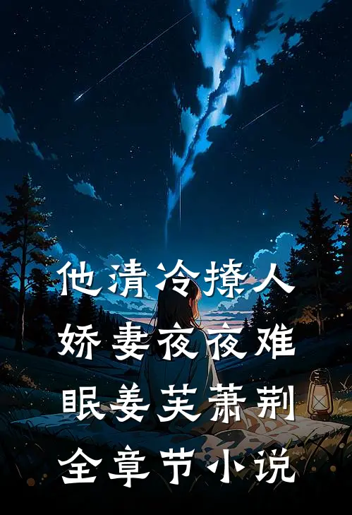 他清冷撩人，娇妻夜夜难眠姜芙萧荆全章节小说