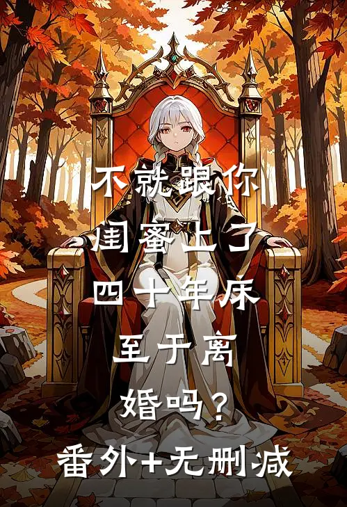 不就跟你闺蜜上了四十年床，至于离婚吗？番外+无删减
